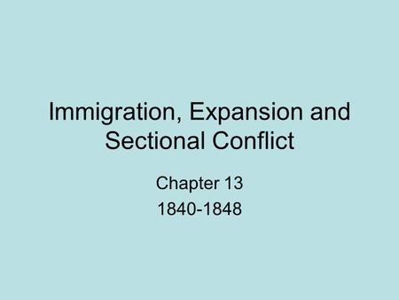 Immigration, Expansion and Sectional Conflict Chapter 13 1840-1848.