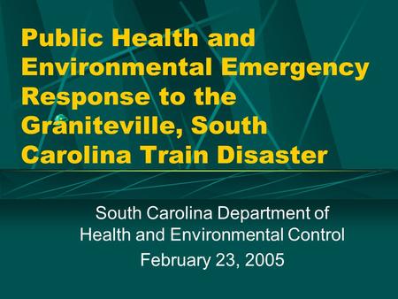 Public Health and Environmental Emergency Response to the Graniteville, South Carolina Train Disaster South Carolina Department of Health and Environmental.
