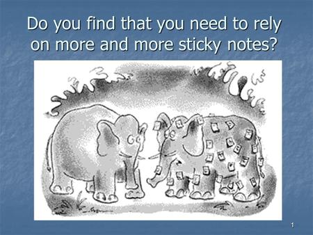 1 Do you find that you need to rely on more and more sticky notes?