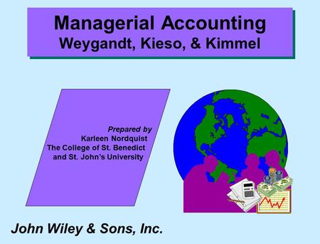 John Wiley & Sons, Inc. Prepared by Karleen Nordquist.. The College of St. Benedict... and St. John’s University.... Managerial Accounting Weygandt, Kieso,