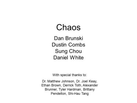 Chaos Dan Brunski Dustin Combs Sung Chou Daniel White With special thanks to: Dr. Matthew Johnson, Dr. Joel Keay, Ethan Brown, Derrick Toth, Alexander.