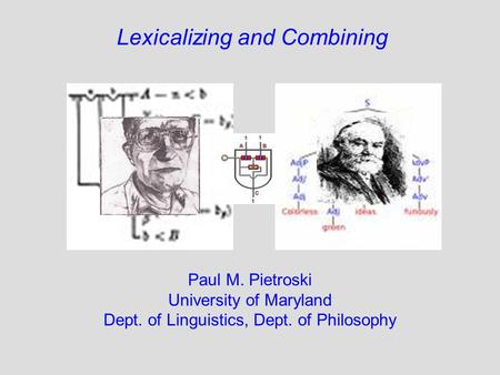 Lexicalizing and Combining Paul M. Pietroski University of Maryland Dept. of Linguistics, Dept. of Philosophy.