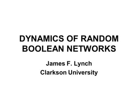 DYNAMICS OF RANDOM BOOLEAN NETWORKS James F. Lynch Clarkson University.