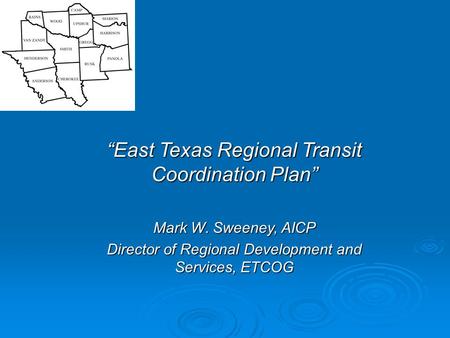 “East Texas Regional Transit Coordination Plan” Mark W. Sweeney, AICP Director of Regional Development and Services, ETCOG.