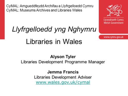 Llyfrgelloedd yng Nghymru Libraries in Wales CyMAL: Amgueddfeydd Archifau a Llyfrgelloedd Cymru CyMAL: Museums Archives and Libraries Wales Alyson Tyler.