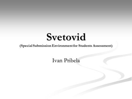 Svetovid (Special Submission Environment for Students Assessment) Ivan Pribela.
