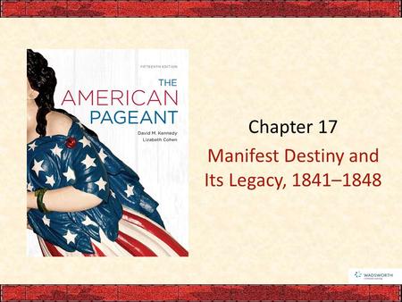 Chapter 17 Manifest Destiny and Its Legacy, 1841–1848.