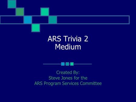 ARS Trivia 2 Medium Created By: Steve Jones for the ARS Program Services Committee.