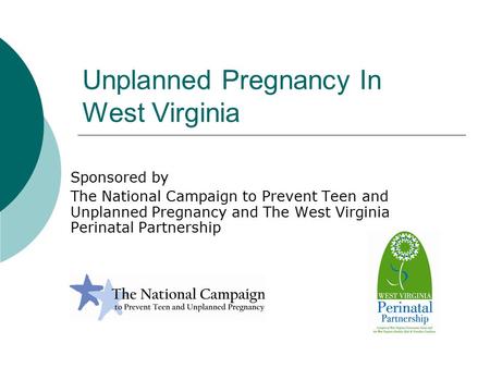 Unplanned Pregnancy In West Virginia Sponsored by The National Campaign to Prevent Teen and Unplanned Pregnancy and The West Virginia Perinatal Partnership.