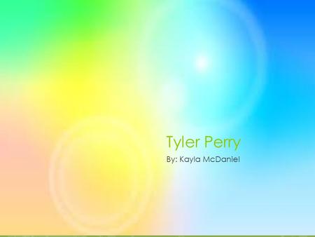 Tyler Perry By: Kayla McDaniel About Tyler's life  He was abuse by his father.  At age 16 he change his first name to Tyler  He separated his self.