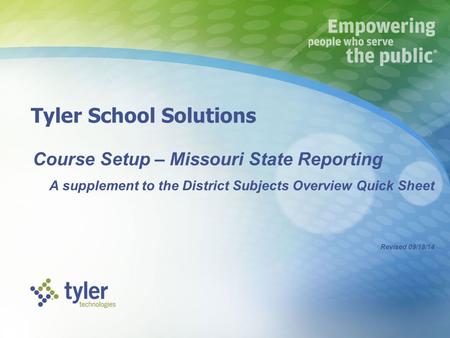 Tyler School Solutions Course Setup – Missouri State Reporting A supplement to the District Subjects Overview Quick Sheet Revised 09/18/14.
