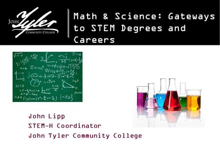 Math & Science: Gateways to STEM Degrees and Careers John Lipp STEM-H Coordinator John Tyler Community College.