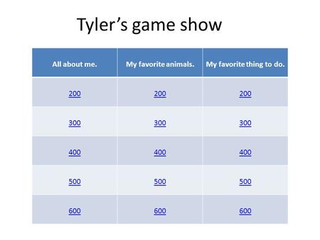 Tyler’s game show All about me.My favorite animals.My favorite thing to do. 200 300 400 500 600.