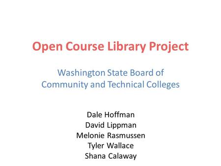 Open Course Library Project Washington State Board of Community and Technical Colleges Dale Hoffman David Lippman Melonie Rasmussen Tyler Wallace Shana.