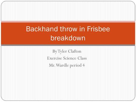 By Tyler Clafton Exercise Science Class Mr. Wardle period 4 Backhand throw in Frisbee breakdown.