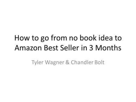 How to go from no book idea to Amazon Best Seller in 3 Months Tyler Wagner & Chandler Bolt.