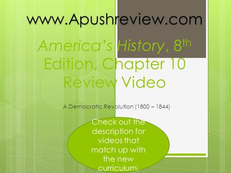 America’s History, 8 th Edition, Chapter 10 Review Video A Democratic Revolution (1800 – 1844)www.Apushreview.com Check out the description for videos.