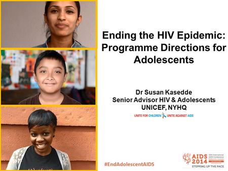Ending the HIV Epidemic: Programme Directions for Adolescents Dr Susan Kasedde Senior Advisor HIV & Adolescents UNICEF, NYHQ #EndAdolescentAIDS.