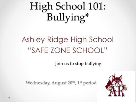 High School 101: Bullying* Ashley Ridge High School “SAFE ZONE SCHOOL” Join us to stop bullying Wednesday, August 20 th, 1 st period.