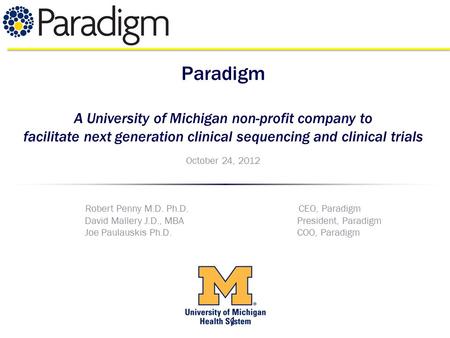 1 Paradigm A University of Michigan non-profit company to facilitate next generation clinical sequencing and clinical trials October 24, 2012 Robert Penny.