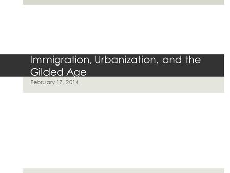 Immigration, Urbanization, and the Gilded Age February 17, 2014.
