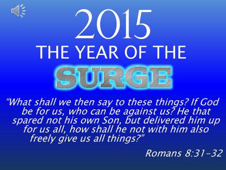 2015 THE YEAR OF THE “What shall we then say to these things? If God be for us, who can be against us? He that spared not his own Son, but delivered him.