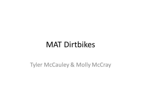 MAT Dirtbikes Tyler McCauley & Molly McCray. Company Background The three of us met in a college class and our assignment was to create a fake business.