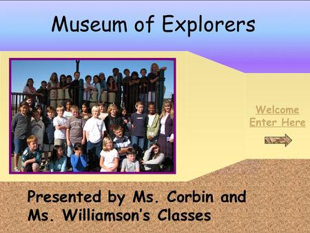 Welcome Enter Here Museum of Explorers Presented by Ms. Corbin and Ms. Williamson’s Classes.