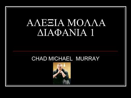 ΑΛΕΞΙΑ ΜΟΛΛΑ ΔΙΑΦΑΝΙΑ 1 CHAD MICHAEL MURRAY. 24 August 1981, Buffalo, New York, USA Birth Name 24 August1981Buffalo, New York, USA Chad Michael Murray.