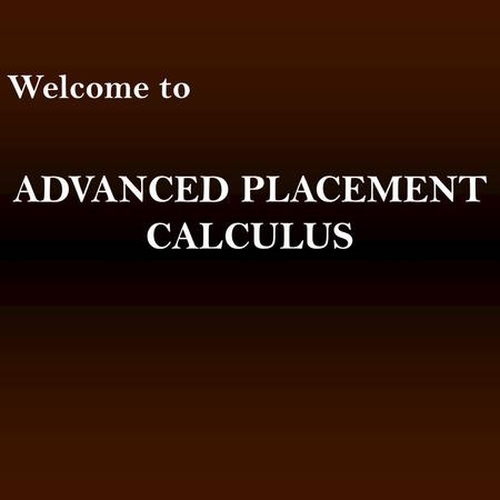 Welcome to ADVANCED PLACEMENT CALCULUS. Things that I say to parents that make them nervous. Calculus is the first real math class. All of the other classes.