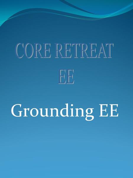 Grounding EE Session Guidelines Mobile phones Off Listen to others Respect other peoples Idea. If you feel you want to walk out just do it. Correspond.