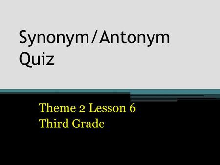 Synonym/Antonym Quiz Theme 2 Lesson 6 Third Grade.