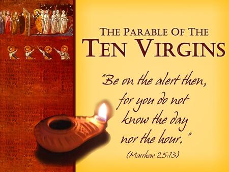 Parable of the Ten Virgins. The Parable Description of real life in the church. –“the kingdom of heaven will be…” Immediate Context: –The Lord Will Come.