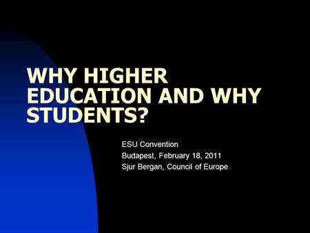 WHY HIGHER EDUCATION AND WHY STUDENTS? ESU Convention Budapest, February 18, 2011 Sjur Bergan, Council of Europe.