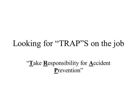 Looking for “TRAP”S on the job “Take Responsibility for Accident Prevention”