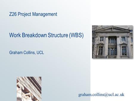 Z26 Project Management Work Breakdown Structure (WBS) Graham Collins, UCL