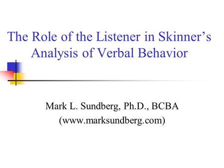 The Role of the Listener in Skinner’s Analysis of Verbal Behavior Mark L. Sundberg, Ph.D., BCBA (www.marksundberg.com)
