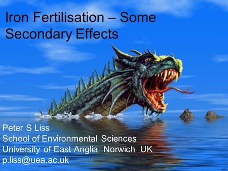 Peter S Liss School of Environmental Sciences University of East Anglia Norwich UK Iron Fertilisation – Some Secondary Effects.
