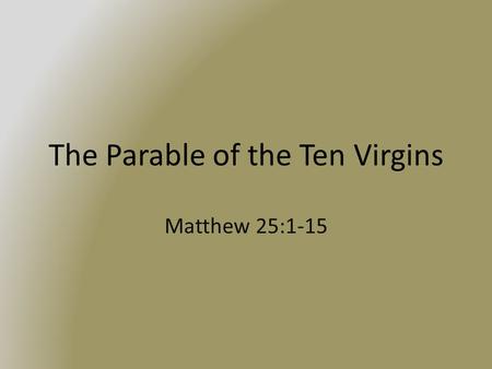 The Parable of the Ten Virgins Matthew 25:1-15. The Ten Virgins Five were wise, five foolish All were waiting for the bridegroom to come We can compare.