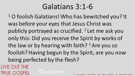 Galatians 3:1-6 1 O foolish Galatians! Who has bewitched you? It was before your eyes that Jesus Christ was publicly portrayed as crucified. 2 Let me ask.