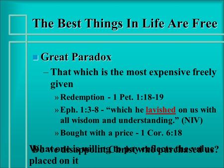 The Best Things In Life Are Free n Great Paradox – –That which is the most expensive freely given » »Redemption - 1 Pet. 1:18-19 » »Eph. 1:3-8 - “which.