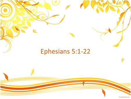 Ephesians 5:1-22. Ephesians 5:1-2 Therefore be imitators of God, as beloved children. And walk in love, as Christ loved us and gave himself up for us,