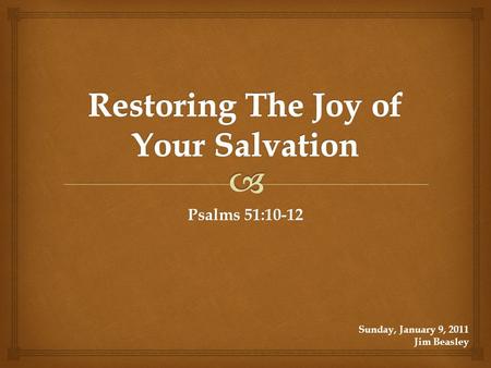 Psalms 51:10-12 Sunday, January 9, 2011 Jim Beasley.