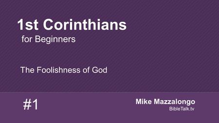 The Foolishness of God 1st Corinthians for Beginners #1 Mike Mazzalongo BibleTalk.tv.