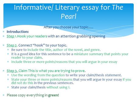 After you choose your topic.....  Introduction:  Step 1.Hook your readers with an attention grabbing opening  Step 2. Connect “hook” to your topic.