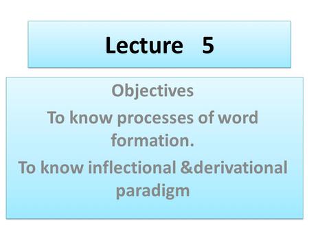 Lecture 5 Objectives To know processes of word formation.
