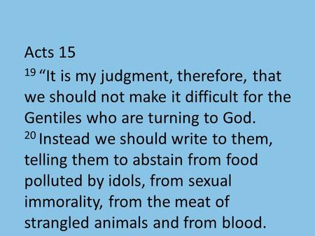 Acts 15 19 “It is my judgment, therefore, that we should not make it difficult for the Gentiles who are turning to God. 20 Instead we should write to them,