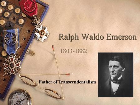 Ralph Waldo Emerson 1803-1882 Father of Transcendentalism.