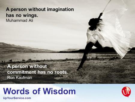 Words of Wisdom UpYourService.com A person without commitment has no roots. Ron Kaufman A person without imagination has no wings. Muhammad Ali.