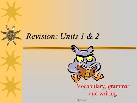 Revision: Units 1 & 2 Vocabulary, grammar and writing F. Dwaikat.